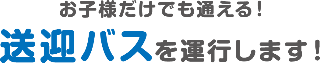 お子様だけでも通える！送迎バスを運行します！