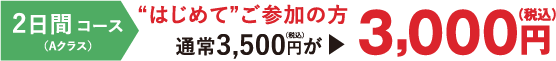 (Aクラス)2日間コース、はじめてご参加の方、通常3,500円(税込)が3,000円(税込)
