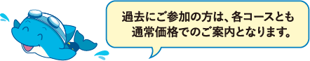 過去にご参加の方は、各コースとも通常価格でのご案内となります。